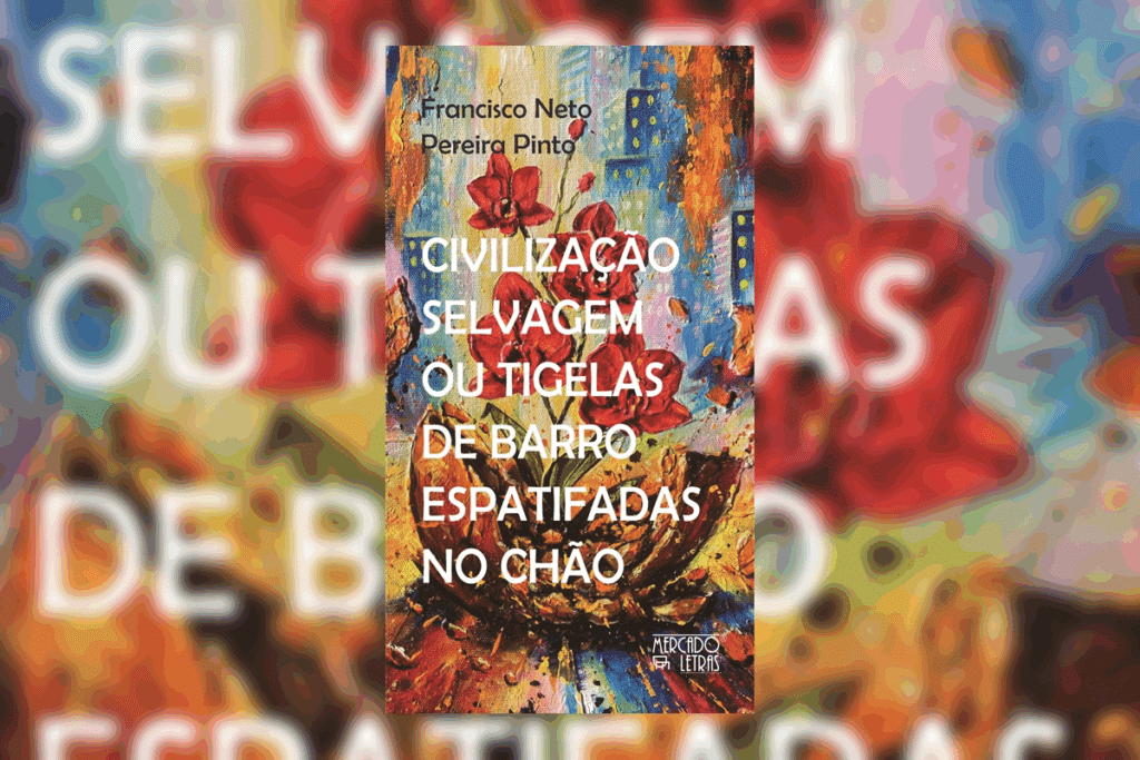 Capa do livro "Civilização selvagem ou tigelas de barro espatifadas no chão", de Francisco Neto Pereira Pinto: pintura colorida em textura de tinta a óleo, com flores vermelhas em primeiro plano e formas que lembram prédios de uma cidade ao fundo.
